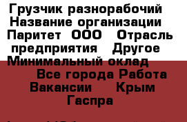 Грузчик-разнорабочий › Название организации ­ Паритет, ООО › Отрасль предприятия ­ Другое › Минимальный оклад ­ 29 000 - Все города Работа » Вакансии   . Крым,Гаспра